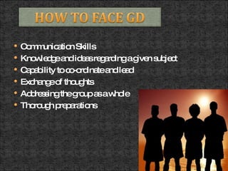 Communication Skills  Knowledge and ideas regarding a given subject  Capability to co-ordinate and lead  Exchange of thoughts  Addressing the group as a whole  Thorough preparations 
