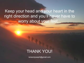 [email_address] Keep your head and your heart in the right direction and you’ll never have to worry about your feet... THANK YOU! [email_address] 