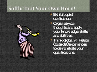 Exhibit quiet confidence. Organize your thoughts and apply your knowledge, skills and abilities. Think globally!  Relate “outside” experiences to demonstrate your qualifications. 