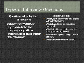 <ul><li>Questions asked by the interviewee </li></ul><ul><li>To determine if you are an appropriate fit for the company an...