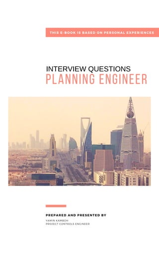 planning engineer
YAMIN KAMBOH
PROJECT CONTROLS ENGINEER
PREPARED AND PRESENTED BY
THIS E-BOOK IS BASED ON PERSONAL EXPERIENCES
INTERVIEW QUESTIONS
 