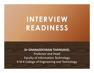 INTERVIEWINTERVIEW
READINESSREADINESS
Dr GNANASEKARAN THANGAVELDr GNANASEKARAN THANGAVEL
Professor and HeadProfessor and Head
Faculty of Information TechnologyFaculty of Information Technology
R M K College of Engineering and TechnologyR M K College of Engineering and Technology
 
