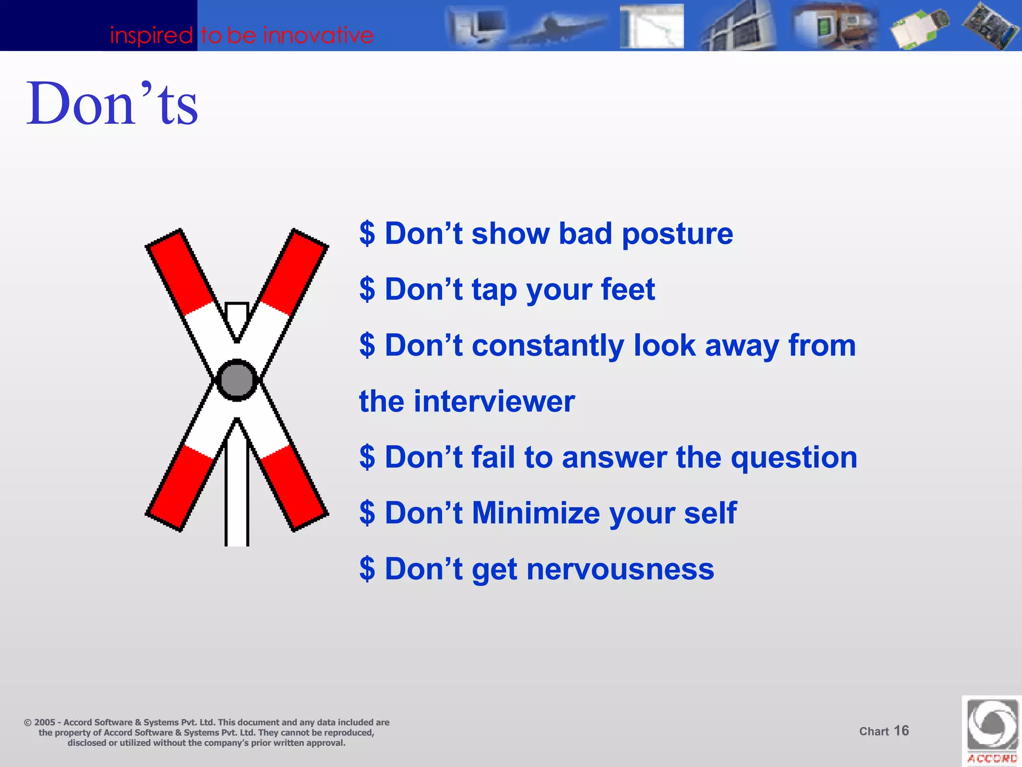 Don’ts $ Don’t show bad posture $ Don’t tap your feet $ Don’t constantly look away from the interviewer $ Don’t fail to answer the question $ Don’t Minimize your self $ Don’t get nervousness  