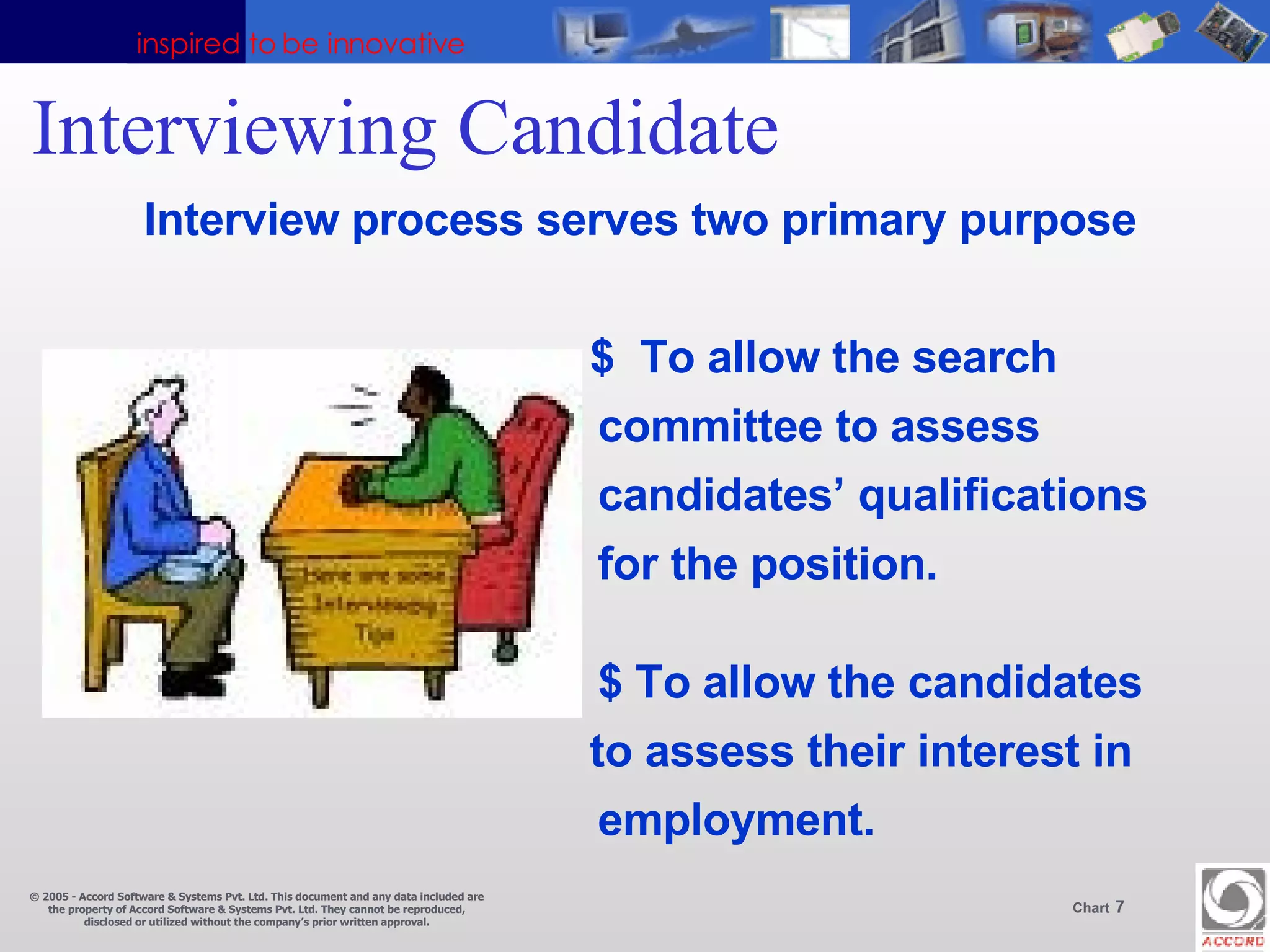 Interviewing Candidate Interview process serves two primary purpose $  To allow the search    committee to assess   candidates’ qualifications   for the position.    $ To allow the candidates to assess their interest in   employment. 