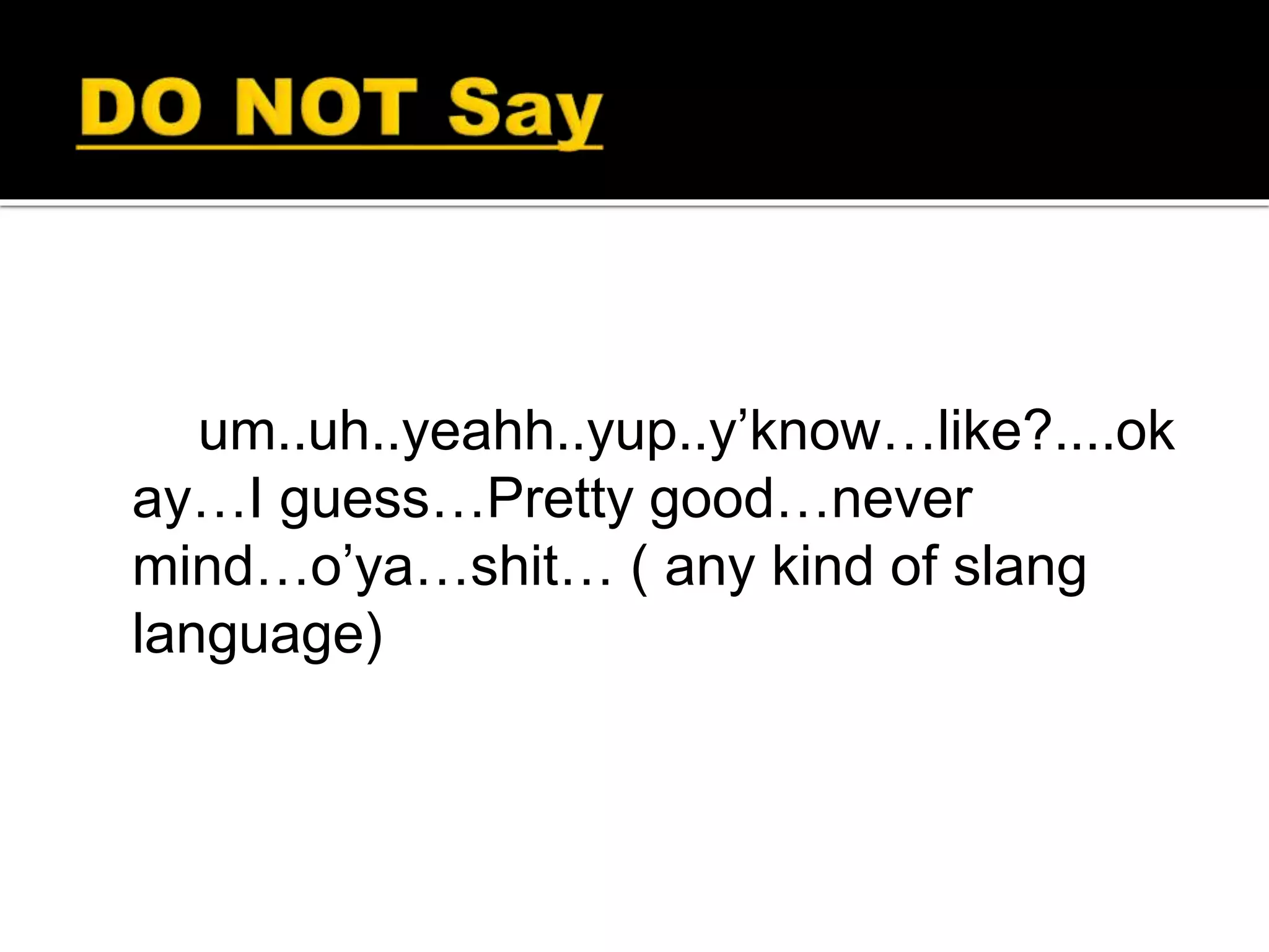 um..uh..yeahh..yup..y’know…like?....ok
ay…I guess…Pretty good…never
mind…o’ya…shit… ( any kind of slang
language)
 