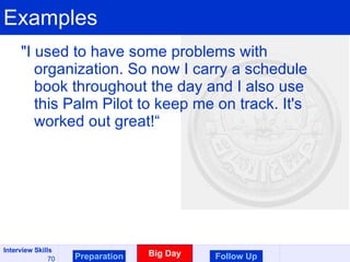 Examples "I used to have some problems with organization. So now I carry a schedule book throughout the day and I also use this Palm Pilot to keep me on track. It's worked out great!“ Preparation Big Day Follow Up 