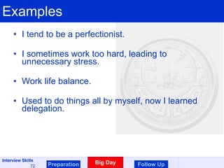 Examples I tend to be a perfectionist. I sometimes work too hard, leading to unnecessary stress. Work life balance. Used to do things all by myself, now I learned delegation. Preparation Big Day Follow Up 