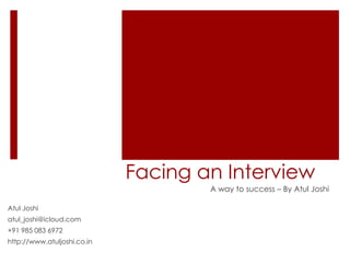 Facing an Interview
A way to success – By Atul Joshi
Atul Joshi
atul_joshi@icloud.com
+91 985 083 6972
http://www.atuljoshi.co.in
 