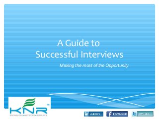 A Guide to
Successful Interviews
Making the most of the Opportunity
 