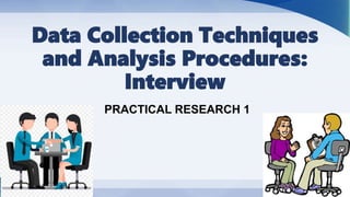 Data Collection Techniques
and Analysis Procedures:
Interview
PRACTICAL RESEARCH 1
 