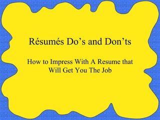 Résumés Do’s and Don’ts How to Impress With A Resume that Will Get You The Job 
