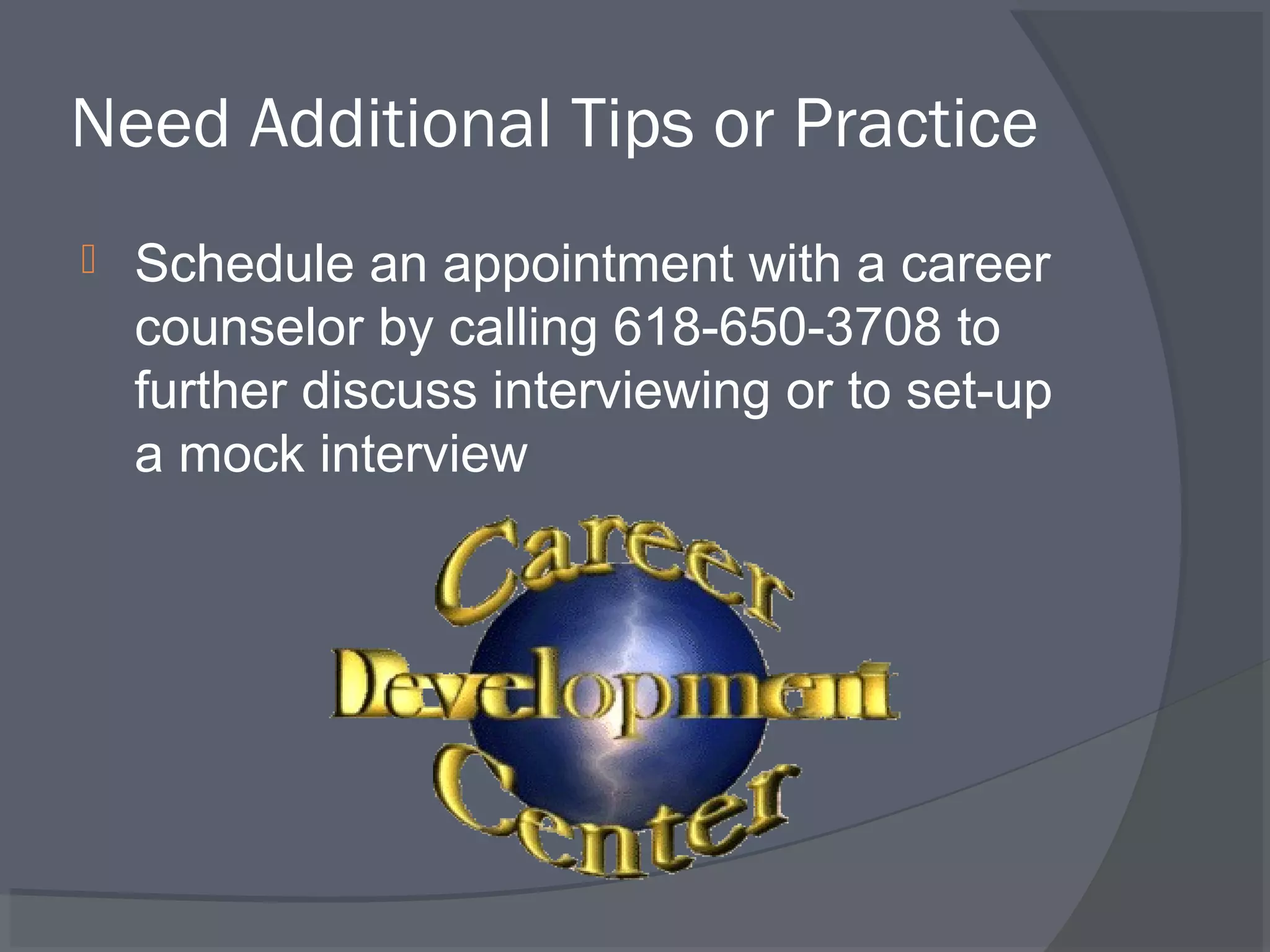 Need Additional Tips or Practice


Schedule an appointment with a career
counselor by calling 618-650-3708 to
further discuss interviewing or to set-up
a mock interview

 