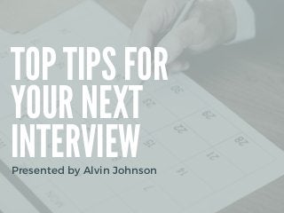 TOP TIPS FOR
YOUR NEXT
INTERVIEW
Presented by Alvin Johnson
 