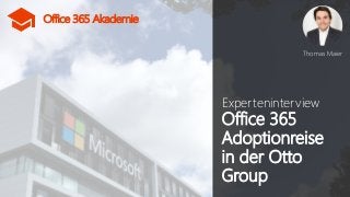 Office 365 Akademie
Office 365 Akademie
Experteninterview
Office 365
Adoptionreise
in der Otto
Group
Thomas Maier
 