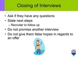 Closing of Interviews Ask if they have any questions State next steps Recruiter to follow up Do not promise another interview Do not give them false hopes in regards to an offer R E / M A X 