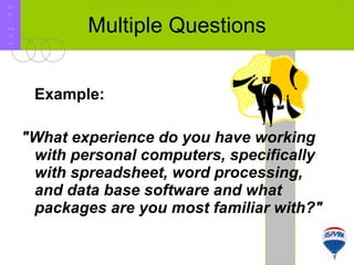Example:   "What experience do you have working with personal computers, specifically with spreadsheet, word processing, and data base software and what packages are you most familiar with?"  Multiple Questions R E / M A X 