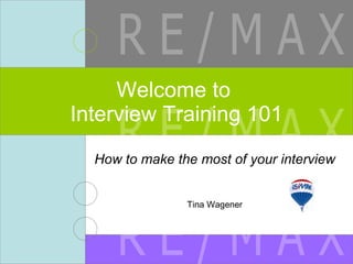 How to make the most of your interview Tina Wagener Welcome to  Interview Training 101 R E / M A X R E / M A X R E / M A X 