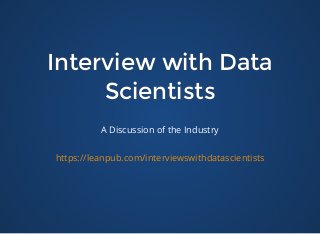 Interview with DataInterview with Data
ScientistsScientists
A Discussion of the Industry
https://leanpub.com/interviewswithdatascientists
 