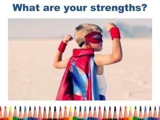 What are your strengths? 
 