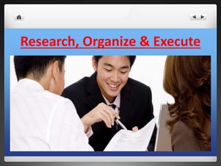 Research, Organize & Execute 
 