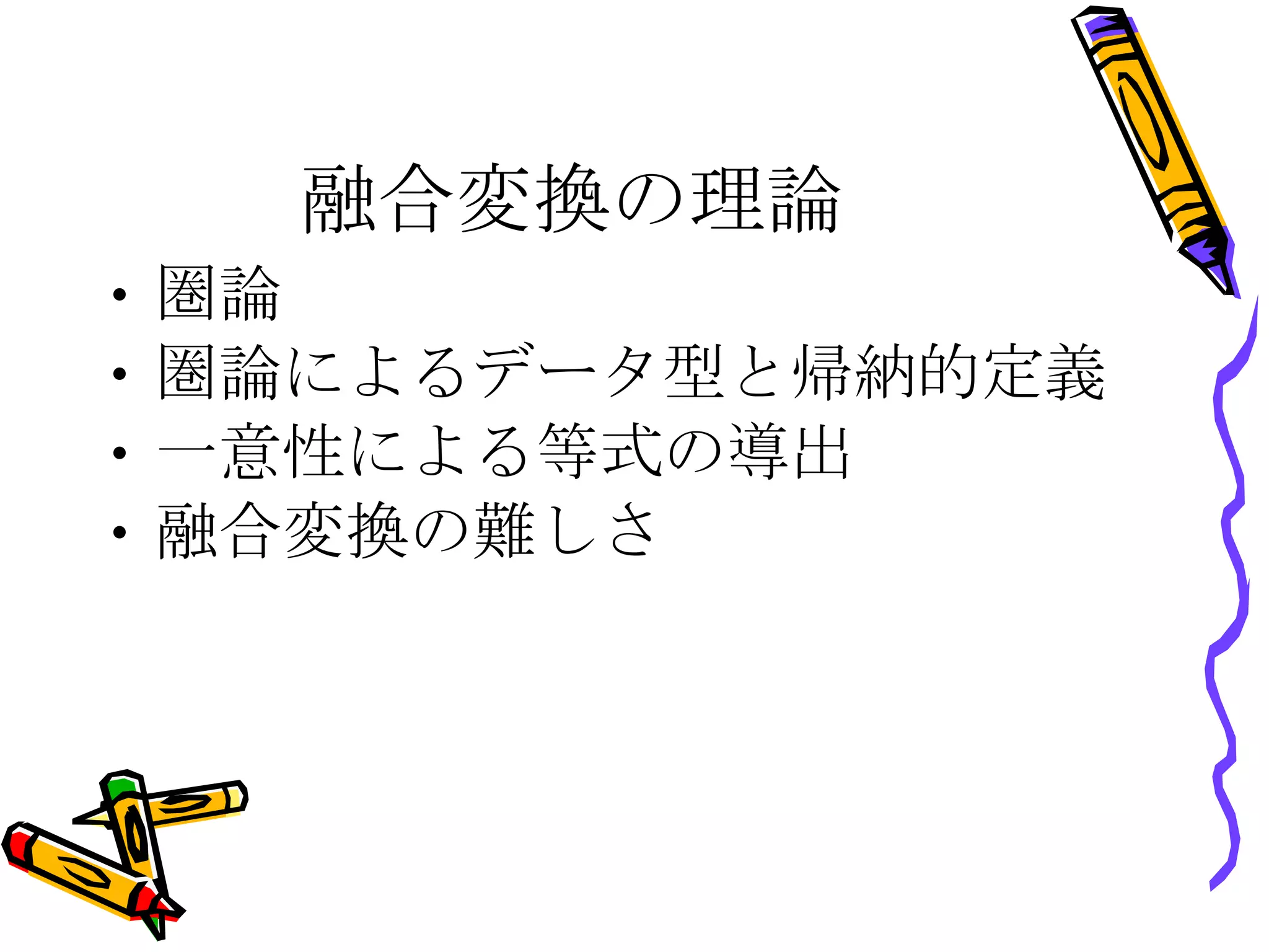 融合変換の理論 圏論 圏論によるデータ型と帰納的定義 一意性による等式の導出 融合変換の難しさ 