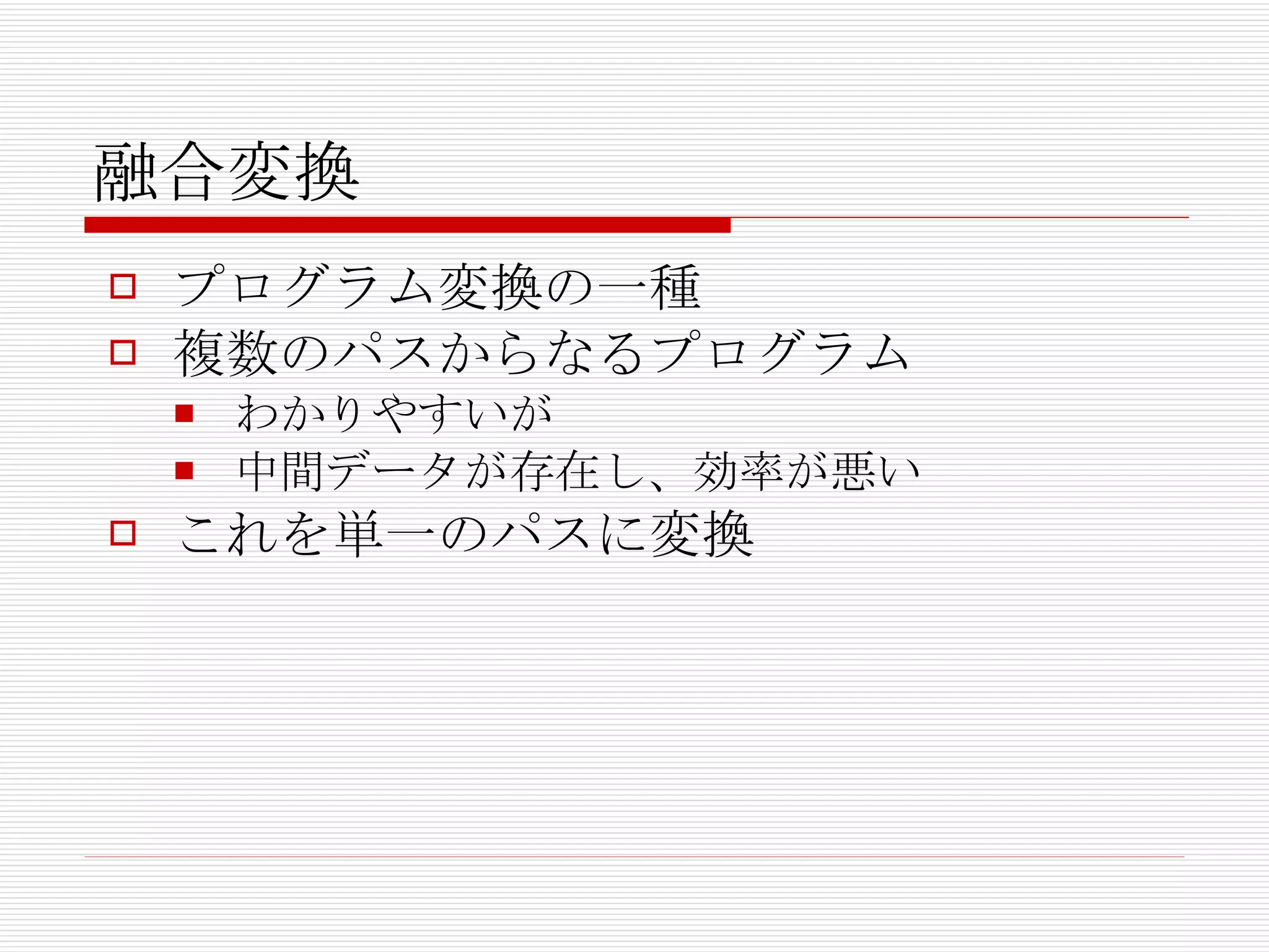 融合変換 プログラム変換の一種 複数のパスからなるプログラム わかりやすいが 中間データが存在し、効率が悪い これを単一のパスに変換 