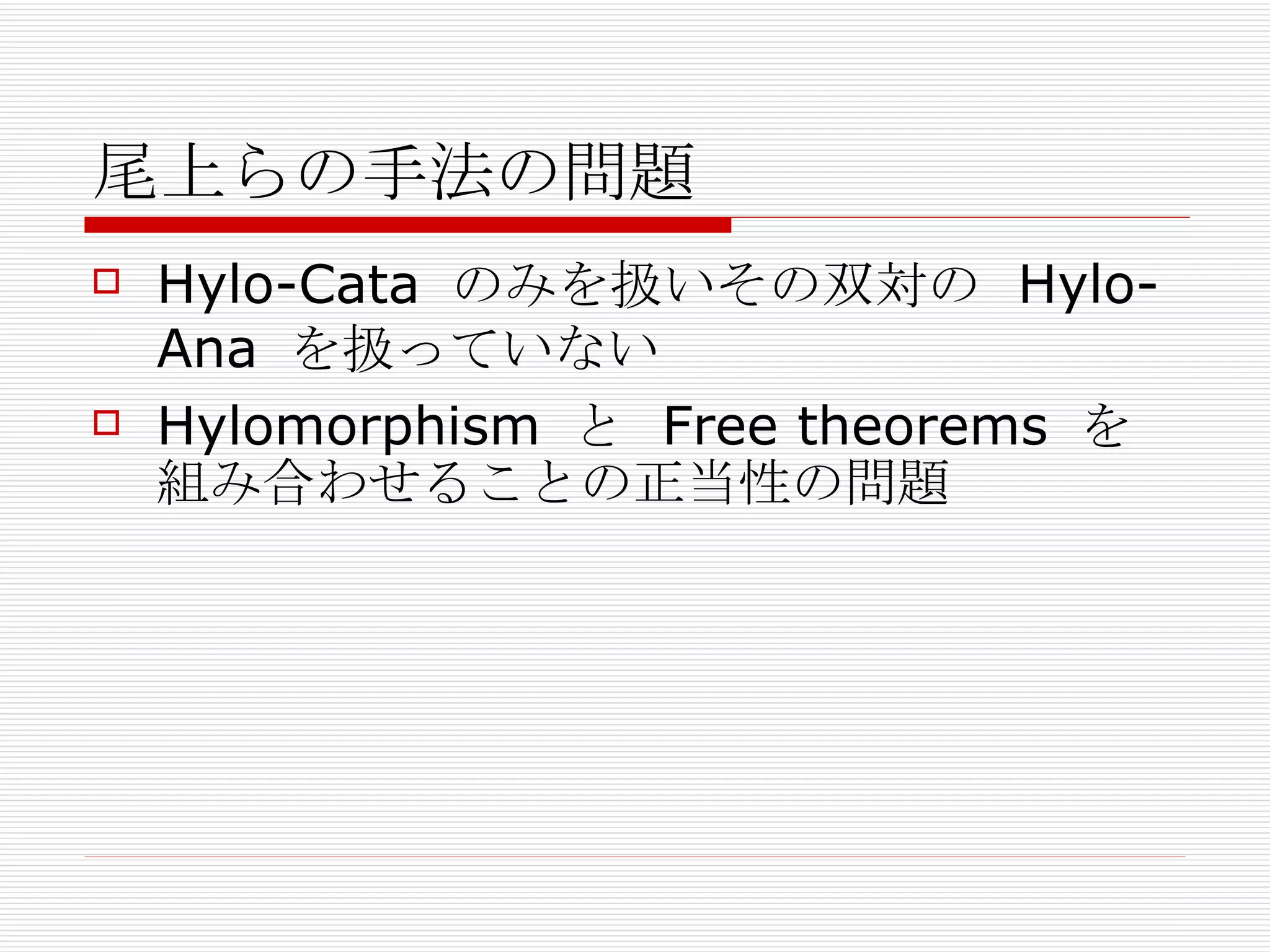 尾上らの手法の問題 Hylo-Cata  のみを扱いその双対の  Hylo-Ana  を扱っていない Hylomorphism  と  Free theorems  を組み合わせることの正当性の問題 