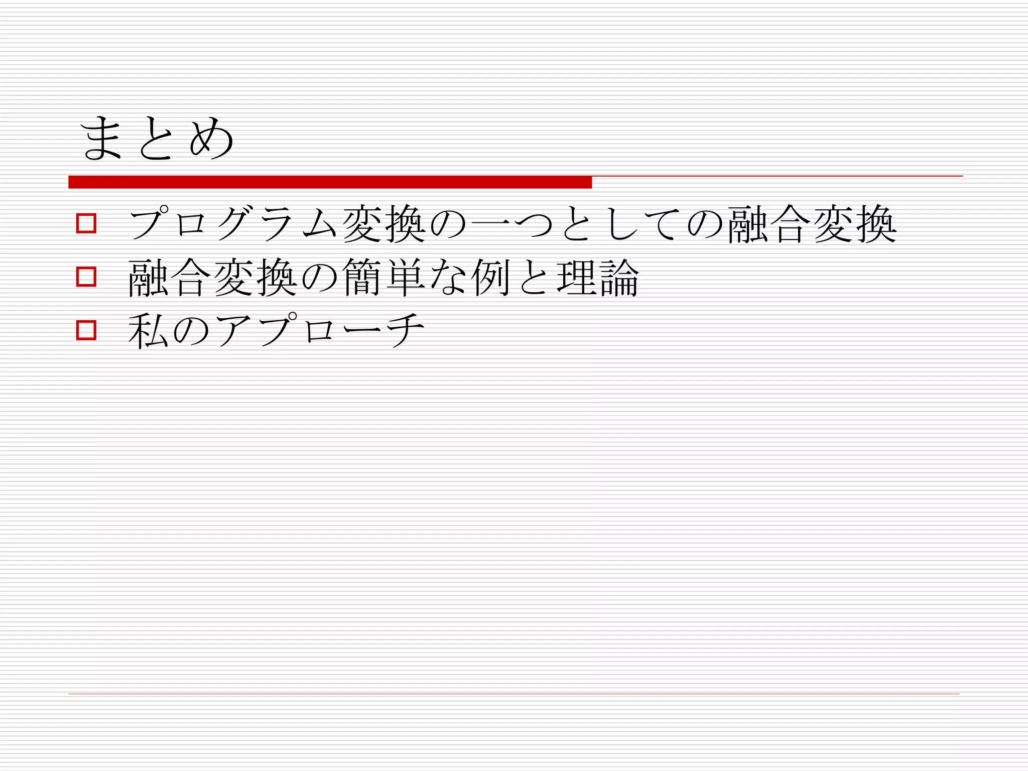 まとめ プログラム変換の一つとしての融合変換 融合変換の簡単な例と理論 私のアプローチ 
