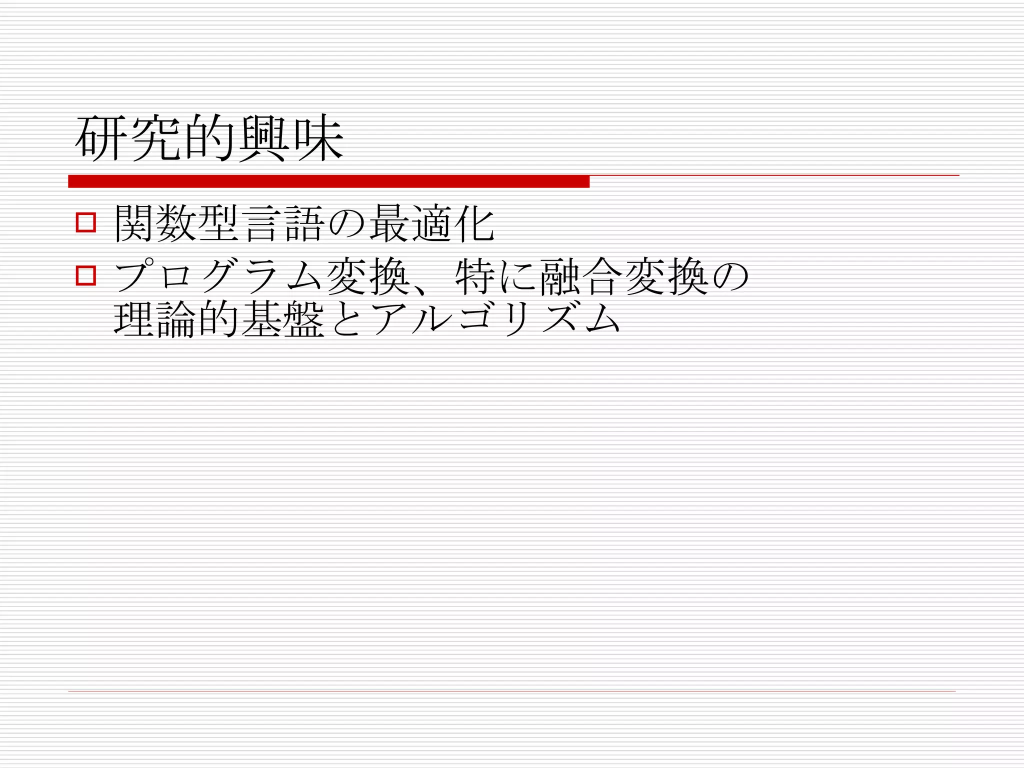 研究的興味 関数型言語の最適化 プログラム変換、特に融合変換の 理論的基盤とアルゴリズム 