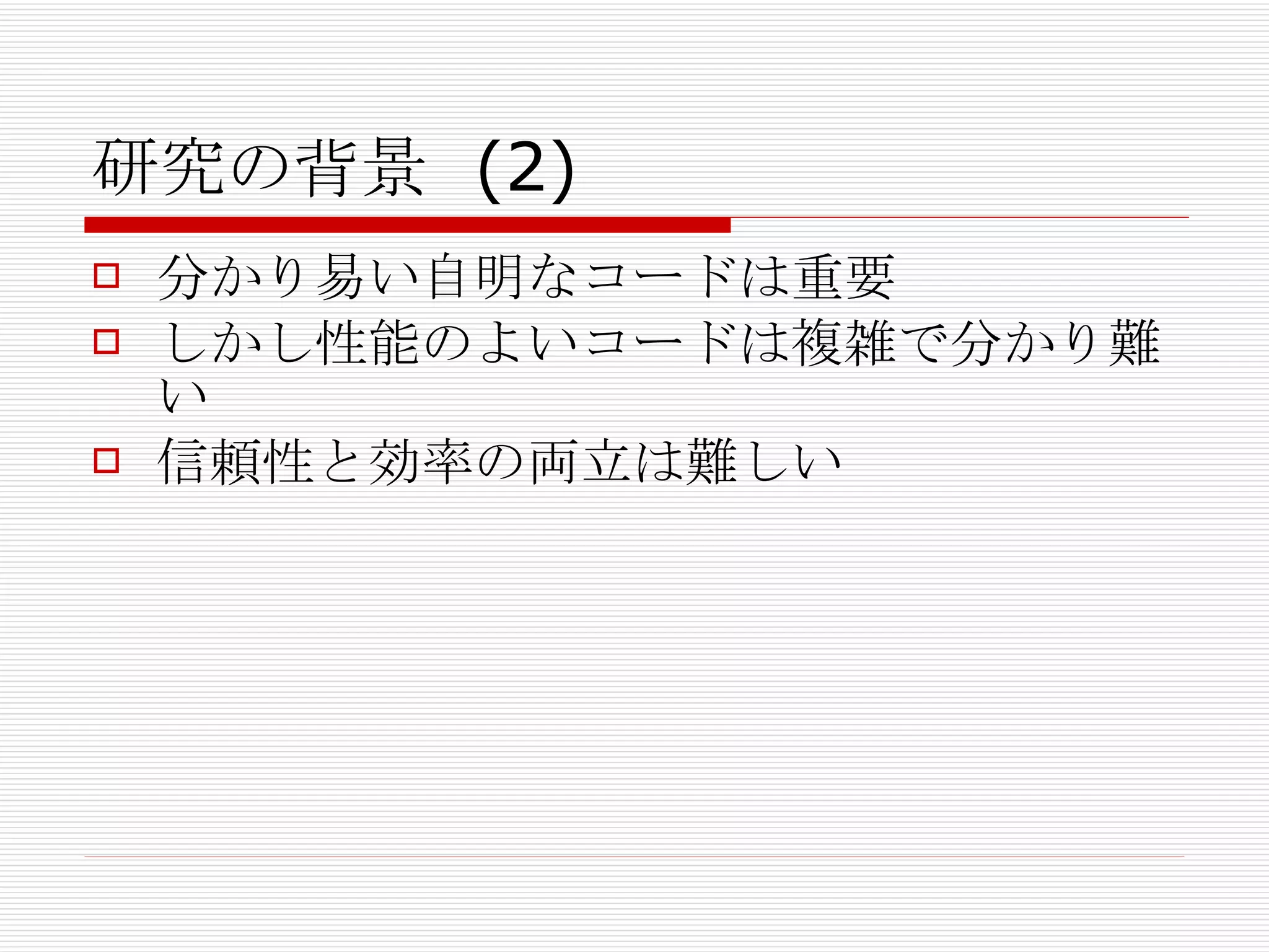 研究の背景 (2) 分かり易い自明なコードは重要 しかし性能のよいコードは複雑で分かり難い 信頼性と効率の両立は難しい 