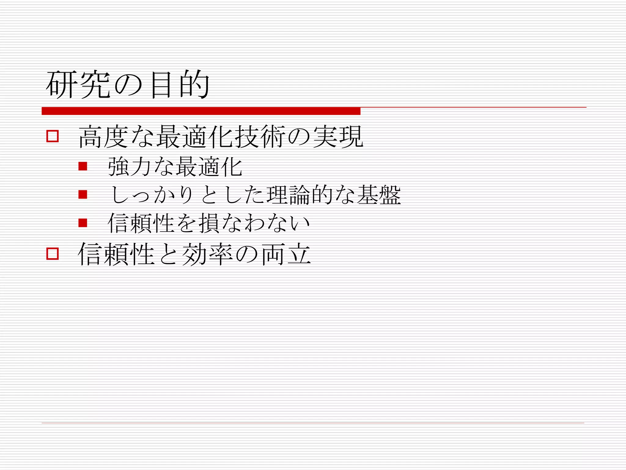 研究の目的 高度な最適化技術の実現 強力な最適化 しっかりとした理論的な基盤 信頼性を損なわない 信頼性と効率の両立 