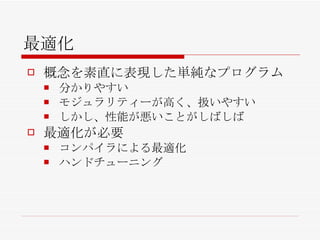 最適化 概念を素直に表現した単純なプログラム 分かりやすい モジュラリティーが高く、扱いやすい しかし、性能が悪いことがしばしば 最適化が必要 コンパイラによる最適化 ハンドチューニング 