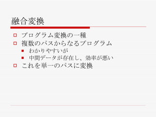 融合変換 プログラム変換の一種 複数のパスからなるプログラム わかりやすいが 中間データが存在し、効率が悪い これを単一のパスに変換 
