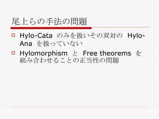 尾上らの手法の問題 Hylo-Cata  のみを扱いその双対の  Hylo-Ana  を扱っていない Hylomorphism  と  Free theorems  を組み合わせることの正当性の問題 