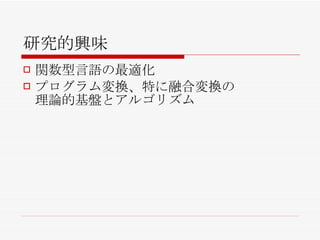 研究的興味 関数型言語の最適化 プログラム変換、特に融合変換の 理論的基盤とアルゴリズム 