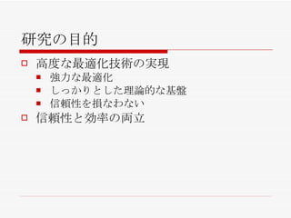 研究の目的 高度な最適化技術の実現 強力な最適化 しっかりとした理論的な基盤 信頼性を損なわない 信頼性と効率の両立 