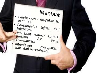 ManfaatPembukaanmerupakanhalpenting !Penyampaiantujuandari Interview.Membuatnyamankondisipersaandari yang diwawancaraInterviewer merupakanwakildariperusahaan.