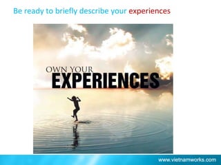 Be ready to briefly describe your experiences
 