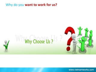 Why do you want to work for us?
 