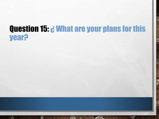 Question 15: ¿ What are your plans for this
year?
 