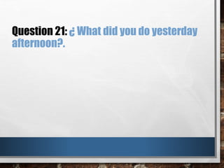 Question 21: ¿ What did you do yesterday
afternoon?.
 
