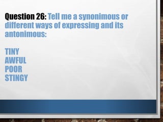 Question 26: Tell me a synonimous or
different ways of expressing and its
antonimous:
TINY
AWFUL
POOR
STINGY
 