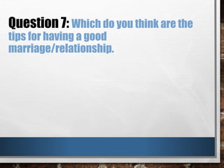 Question 7: Which do you think are the
tips for having a good
marriage/relationship.
 