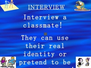 INTERVIEW Interview a classmate!  They can use their real identity or pretend to be someone famous! 