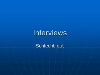 Interviews
Schlecht-gut
 