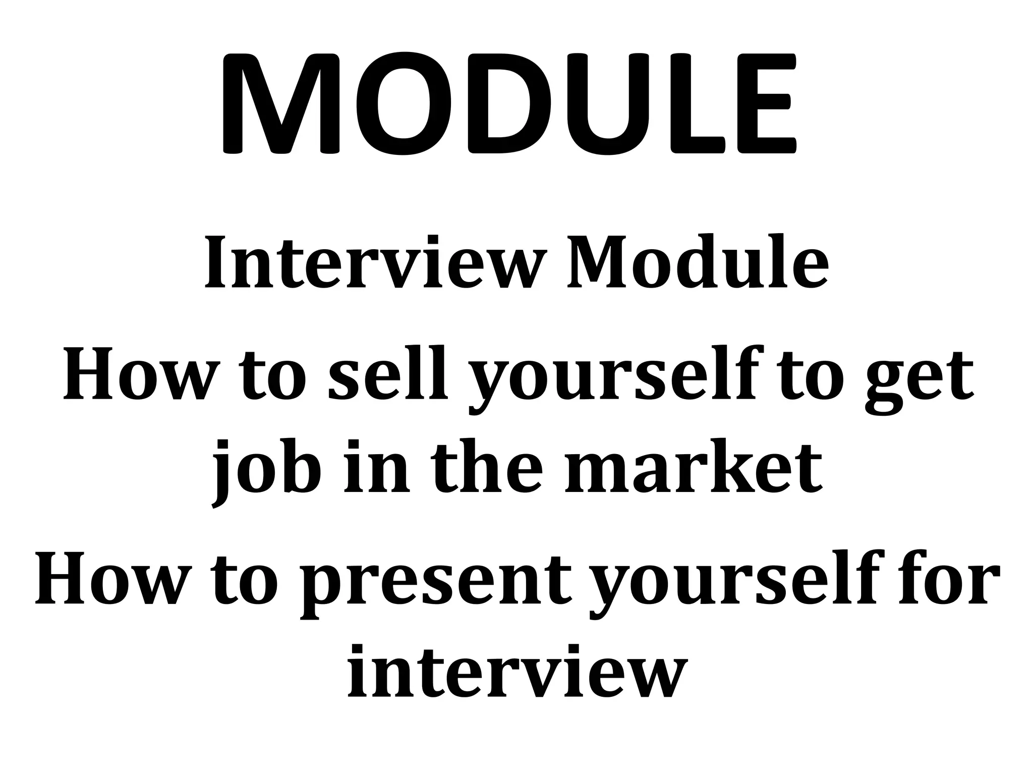 MODULE
Interview Module
How to sell yourself to get
job in the market
How to present yourself for
interview
 