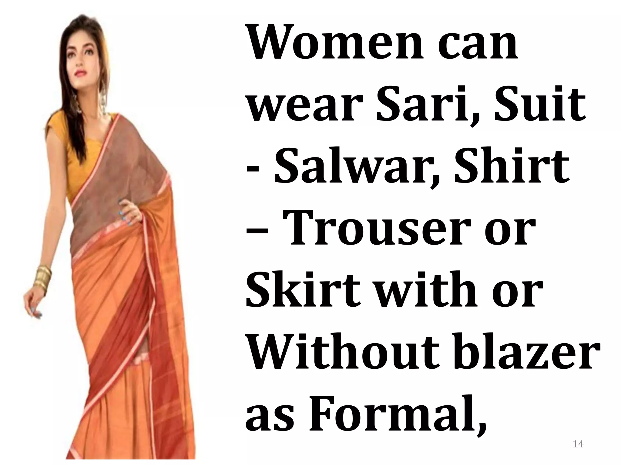 14
Women can
wear Sari, Suit
- Salwar, Shirt
– Trouser or
Skirt with or
Without blazer
as Formal,
 