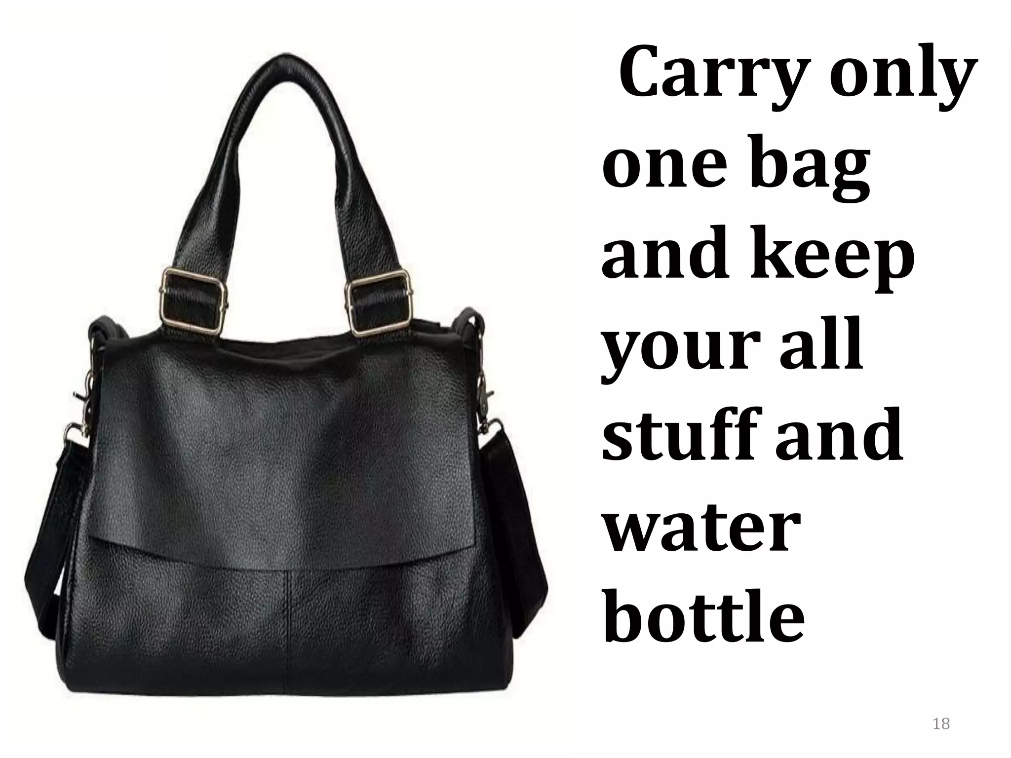 18
Carry only
one bag
and keep
your all
stuff and
water
bottle
 