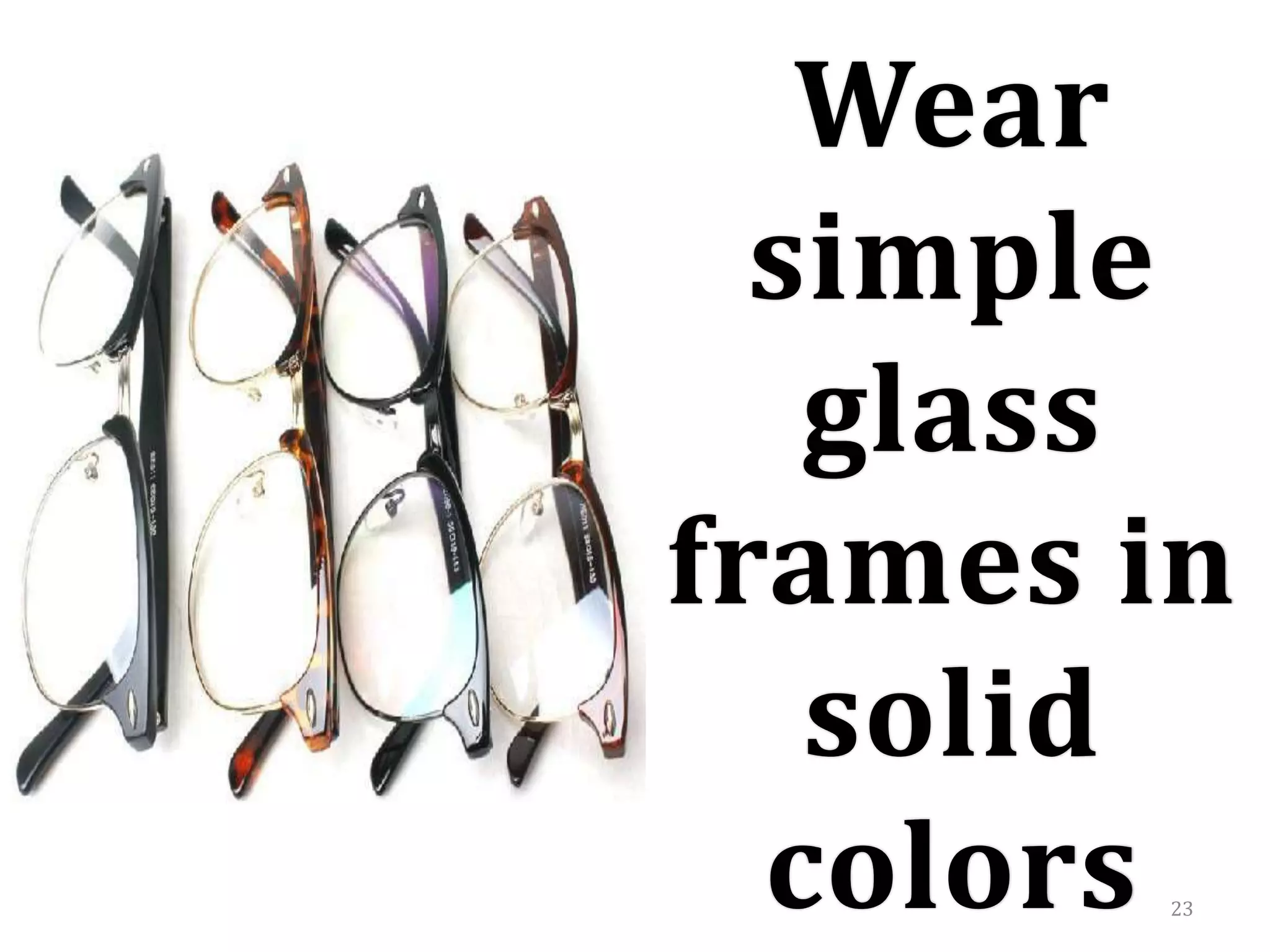 23
Wear
simple
glass
frames in
solid
colors
 