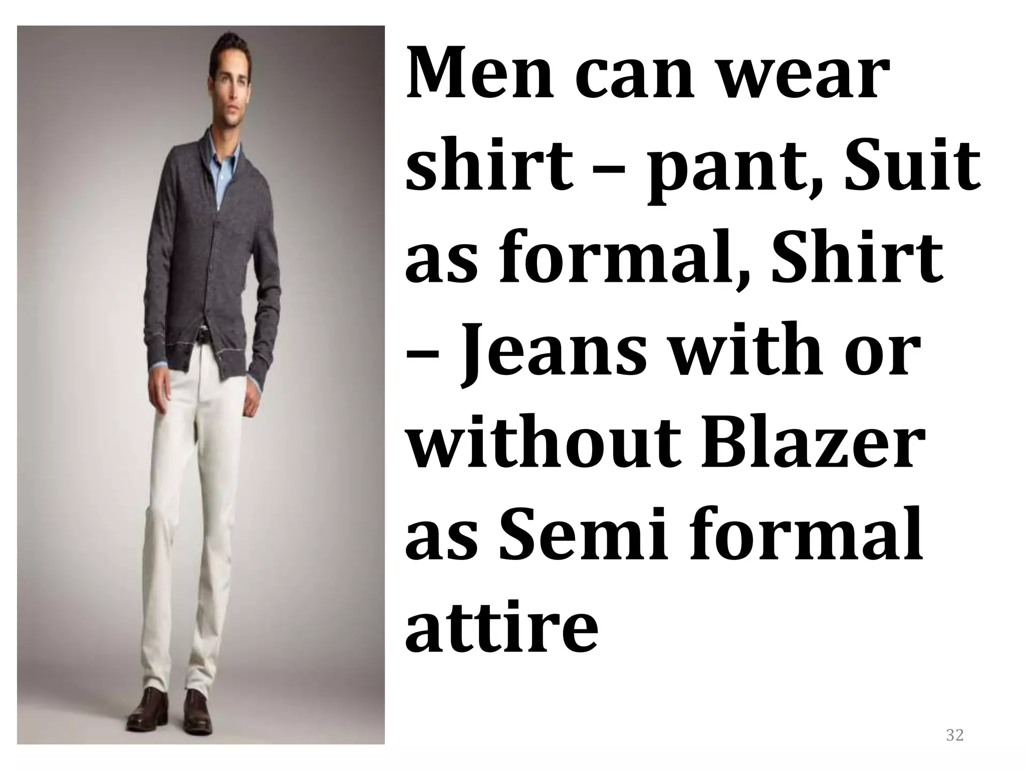 32
Men can wear
shirt – pant, Suit
as formal, Shirt
– Jeans with or
without Blazer
as Semi formal
attire
 
